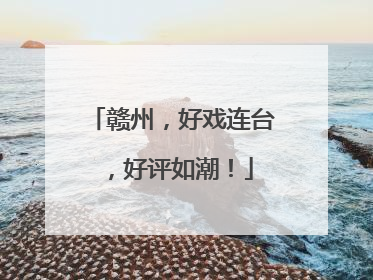 赣州，好戏连台，好评如潮！
